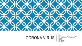CORONA VIRUS
By:
Dr Hafizah Ambreen .PT
BSPT
PP-DPT
 