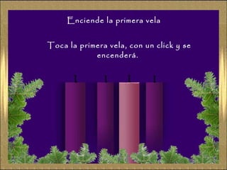 Enciende la primera vela
Toca la primera vela, con un click y se
encenderá.

 