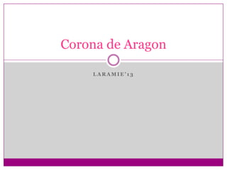 L A R A M I E ’ 1 3
Corona de Aragon
 