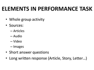 ELEMENTS IN PERFORMANCE TASK
• Whole group activity
• Sources:
– Articles
– Audio
– Video
– Images

• Short answer questions
• Long written response (Article, Story, Letter…)

 