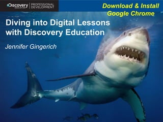Download & Install
Google Chrome

Diving into Digital Lessons
with Discovery Education
Jennifer Gingerich

 