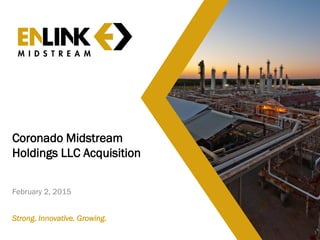 Coronado Midstream
Holdings LLC Acquisition
February 2, 2015
1
Strong. Innovative. Growing.
 