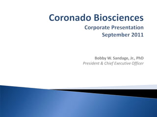 Coronado BiosciencesCorporate PresentationSeptember 2011 Bobby W. Sandage, Jr., PhD President & Chief Executive Officer 