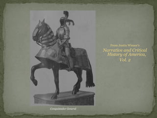 From Justin Winsor’s
Narrative and Critical
History of America,
Vol. 2
Conquistador General
 