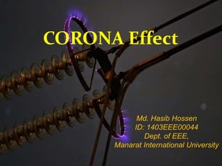1
CORONA Effect
Md. Hasib Hossen
ID: 1403EEE00044
Dept. of EEE,
Manarat International University
 