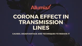 CORONA EFFECT IN
TRANSMISSION
LINES
CAUSES, DISADVANTAGE AND TECHNIQUES TO REDUCE IT
 
