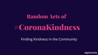 #CoronaKindness
Random Acts of
Finding Kindness in the Community
 