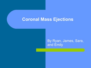 Coronal Mass Ejections By Ryan, James, Sara, and Emily 
