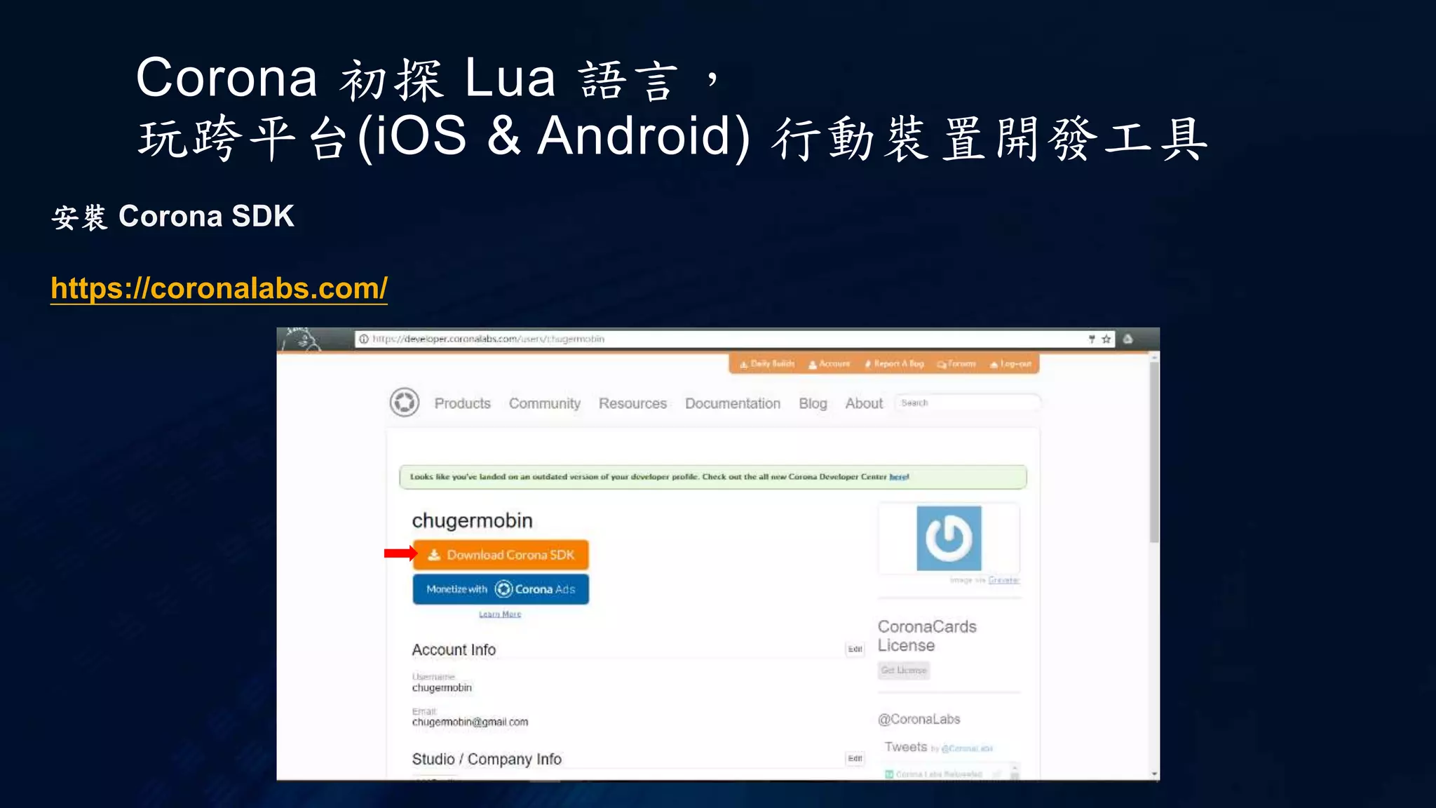 Corona 初探 Lua 語言，
玩跨平台(iOS & Android) 行動裝置開發工具
安裝 Corona SDK
https://coronalabs.com/
 