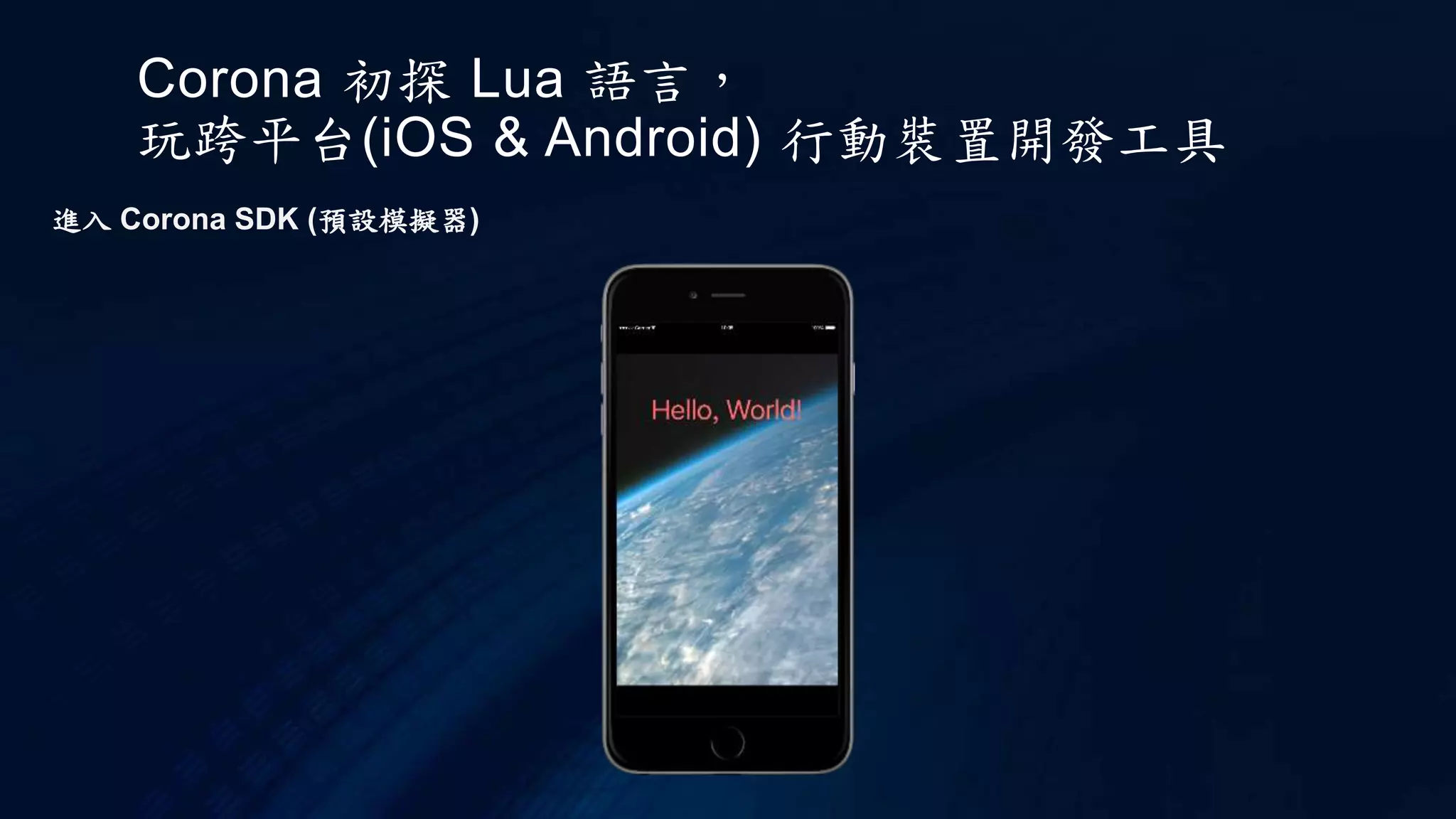 Corona 初探 Lua 語言，
玩跨平台(iOS & Android) 行動裝置開發工具
進入 Corona SDK (預設模擬器)
 