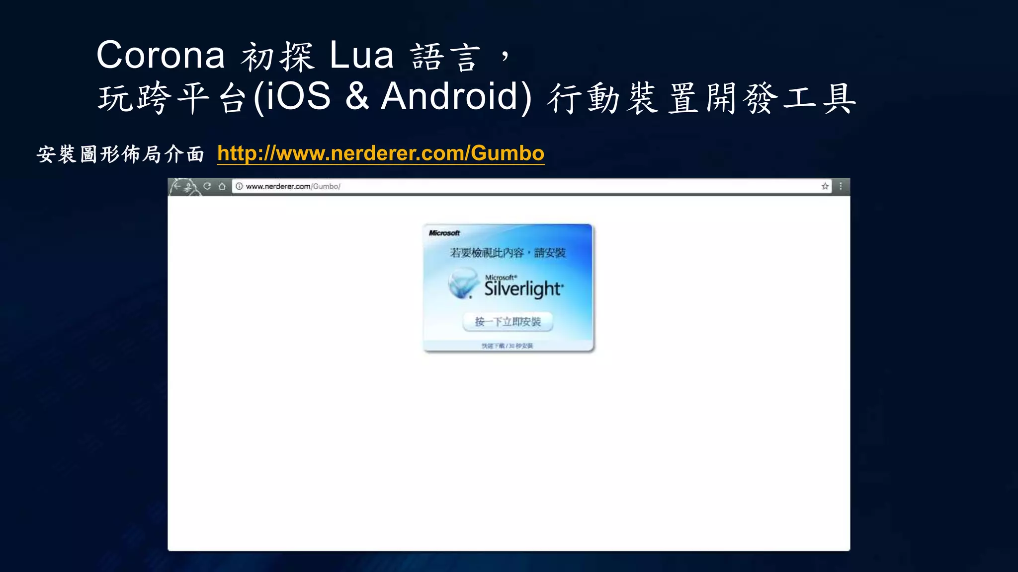 Corona 初探 Lua 語言，
玩跨平台(iOS & Android) 行動裝置開發工具
安裝圖形佈局介面 http://www.nerderer.com/Gumbo
 