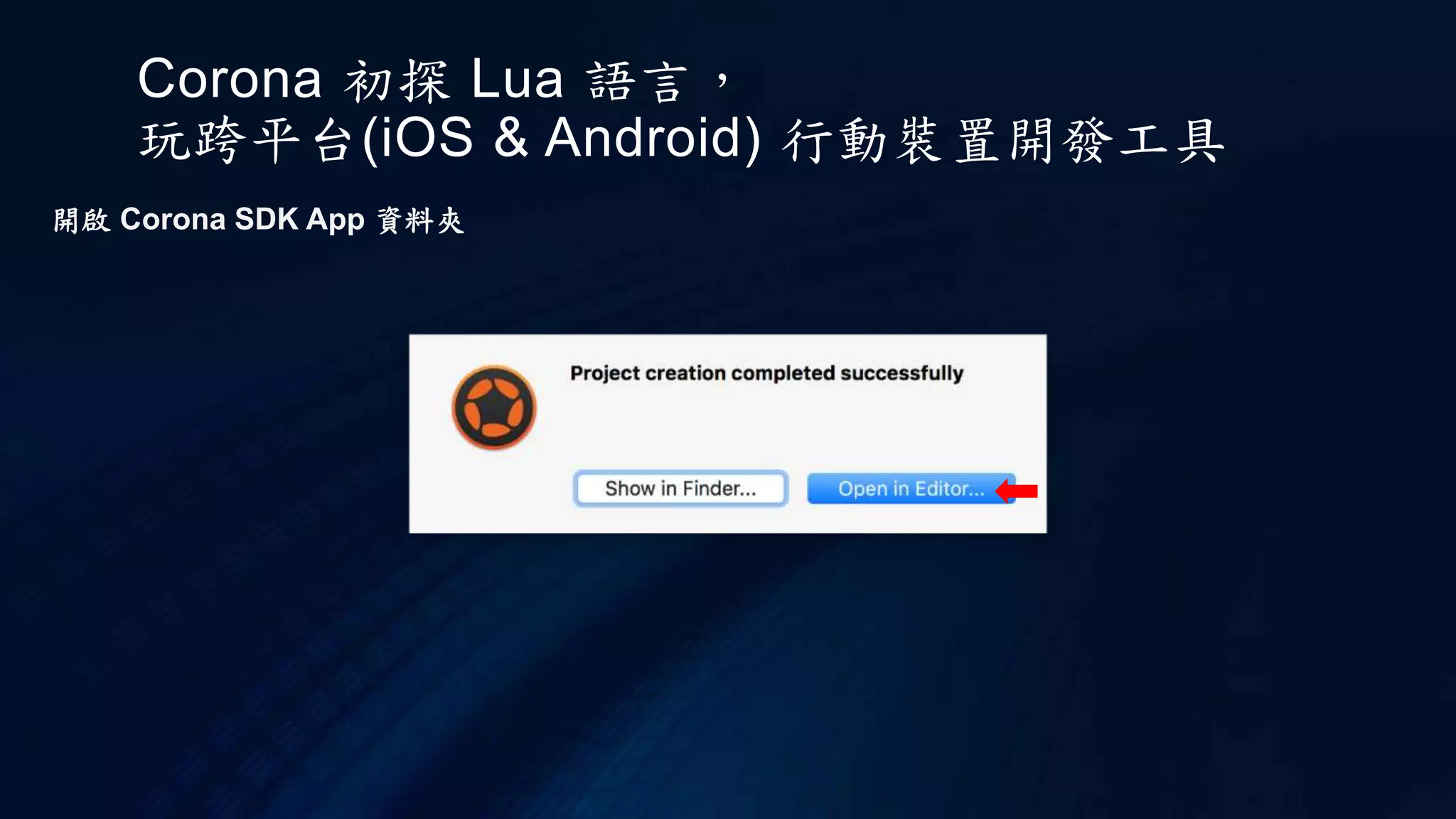 Corona 初探 Lua 語言，
玩跨平台(iOS & Android) 行動裝置開發工具
開啟 Corona SDK App 資料夾
 