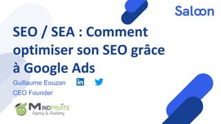 SEO / SEA : Comment
optimiser son SEO grâce
à Google Ads
Guillaume Eouzan
CEO Founder
 