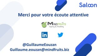 Merci pour votre écoute attentive
@GuillaumeEouzan
Guillaume.eouzan@mindfruits.biz
 