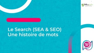 Le Search (SEA & SEO)
Une histoire de mots
7
 