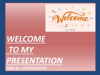 WELCOME
TO MY
PRESENTATION
MADE BY : AAYUSHI KUMARI
 