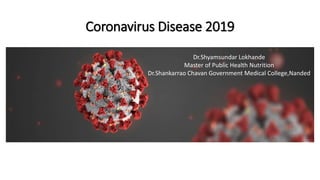 Coronavirus Disease 2019
Dr.Shyamsundar Lokhande
Master of Public Health Nutrition
Dr.Shankarrao Chavan Government Medical College,Nanded
 