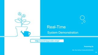 29
Real-Time
System Demonstration
Presenting By
Md. Abu Raihan Srabon(012201024)
http://covid.lazycoder.ninja/
 