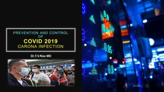 PREVENTION AND CONTROL
OF
COVID 2019
CARONA INFECTION
Dr.T.V.Rao MD
1
 