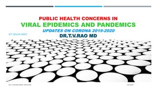 PUBLIC HEALTH CONCERNS IN
VIRAL EPIDEMICS AND PANDEMICS
UPDATES ON CORONA 2019-2020
DR.T.V.RAO MDSIT DOLOR AMET
2/8/2020DR.T.V.RAO MD @VIRAL INFECTIONS
 
