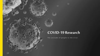 COVID-19 Research
T h e a t t i t u d e o f p e o p l e t o t h e v i r u s
 