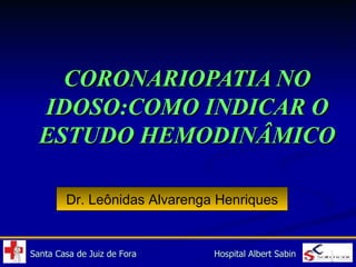 CORONARIOPATIA NO IDOSO:COMO INDICAR O ESTUDO HEMODINÂMICO Dr. Leônidas Alvarenga Henriques 
