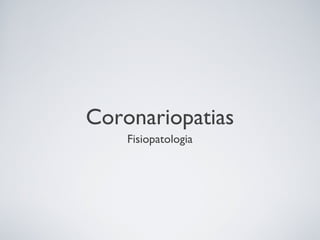 Coronariopatias
    Fisiopatologia
 