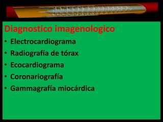 Diagnostico imagenologico
•
•
•
•
•

Electrocardiograma
Radiografía de tórax
Ecocardiograma
Coronariografía
Gammagrafía miocárdica

 