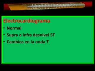 Electrocardiograma
• Normal
• Supra o infra desnivel ST
• Cambios en la onda T

 