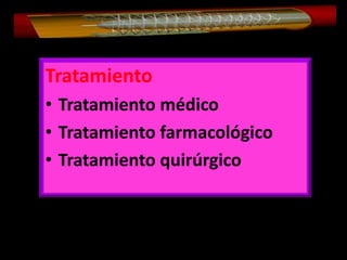 Tratamiento
• Tratamiento médico
• Tratamiento farmacológico
• Tratamiento quirúrgico

 