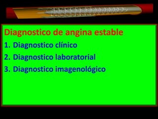 Diagnostico de angina estable
1. Diagnostico clínico
2. Diagnostico laboratorial
3. Diagnostico imagenológico

 