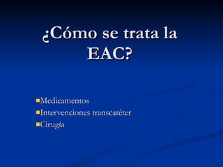 ¿Cómo se trata la EAC? Medicamentos Intervenciones transcatéter Cirugía  