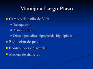 Manejo a Largo Plazo Cambio de estilo de Vida Tabaquismo Actividad física Dieta hiposodica, hipoglusida, hipolipidica Reducción de peso Control presión arterial Manejo de diabetes 