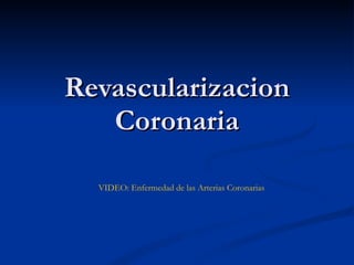 Revascularizacion Coronaria VIDEO: Enfermedad de las Arterias Coronarias  