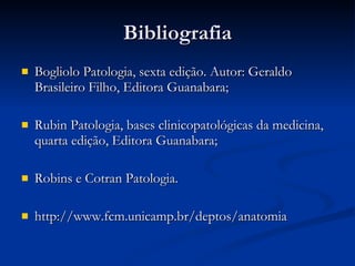 Bibliografia Bogliolo Patologia, sexta edição. Autor: Geraldo Brasileiro Filho, Editora Guanabara; Rubin Patologia, bases clinicopatológicas da medicina, quarta edição, Editora Guanabara; Robins e Cotran Patologia. http://www.fcm.unicamp.br/deptos/anatomia 