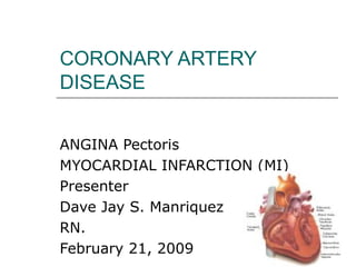 CORONARY ARTERY DISEASE ANGINA Pectoris  MYOCARDIAL INFARCTION (MI) Presenter  Dave Jay S. Manriquez  RN. February 21, 2009 