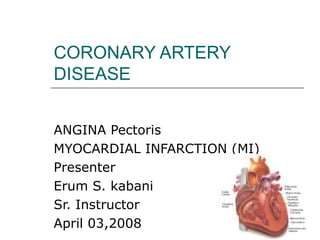 CORONARY ARTERY DISEASE ANGINA Pectoris  MYOCARDIAL INFARCTION (MI) Presenter  Erum S. kabani  Sr. Instructor  April 03,2008 