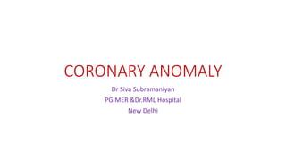 CORONARY ANOMALY
Dr Siva Subramaniyan
PGIMER &Dr.RML Hospital
New Delhi
 