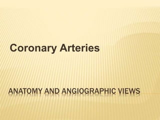 ANATOMY AND ANGIOGRAPHIC VIEWS
Coronary Arteries
 