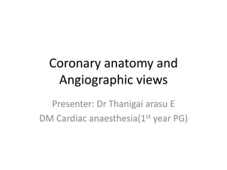 Coronary anatomy and
Angiographic views
Presenter: Dr Thanigai arasu E
DM Cardiac anaesthesia(1st year PG)
 