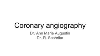 Coronary angiography
Dr. Ann Marie Augustin
Dr. R. Sashrika
 