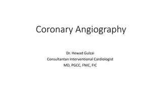 Coronary Angiography
Dr. Hewad Gulzai
Consultantan Interventional Cardiologist
MD, PGCC, FNIC, FIC
 