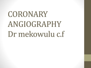 CORONARY
ANGIOGRAPHY
Dr mekowulu c.f
 