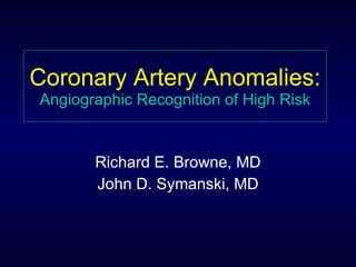 Coronary Artery Anomalies: Angiographic Recognition of High Risk Richard E. Browne, MD John D. Symanski, MD 