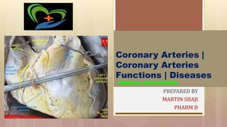 Coronary Arteries |
Coronary Arteries
Functions | Diseases
- MEDICAL DISCUSSION
PREPARED BY
MARTIN SHAJI
PHARM D
 