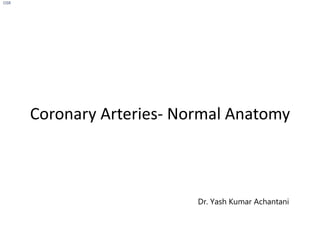 Coronary Arteries- Normal Anatomy
OSR
Dr. Yash Kumar Achantani
 