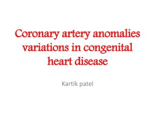 Coronary artery anomalies
variations in congenital
heart disease
Kartik patel
 