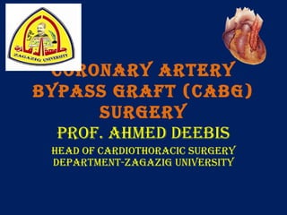 Coronary artery
Bypass Graft (CaBG)
surGery
prof. ahmed deeBis
head of CardiothoraCiC surGery
department-ZaGaZiG university
 
