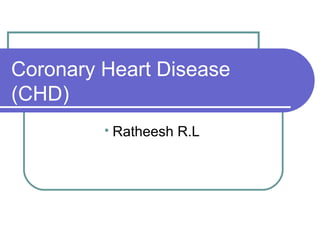Coronary Heart Disease
(CHD)

Ratheesh R.L
 