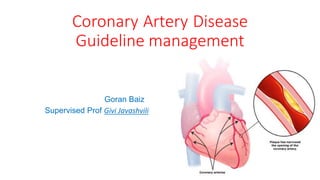 Coronary Artery Disease
Guideline management
Goran Baiz
Supervised Prof Givi Javashvili
 